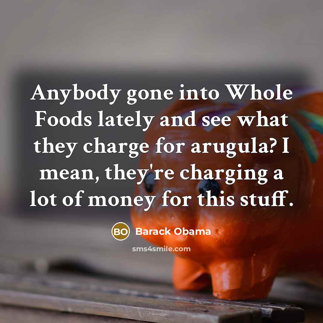 “Anybody gone into Whole Foods lately and see what they…” quote by Barack Obama