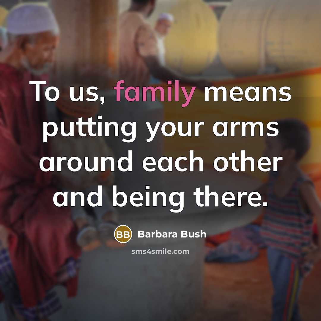 “To us, family means putting your arms around each other…” quote by Barbara Bush