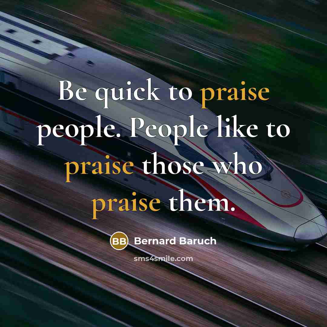 “Be quick to praise people. People like to praise those…” quote by Bernard Baruch