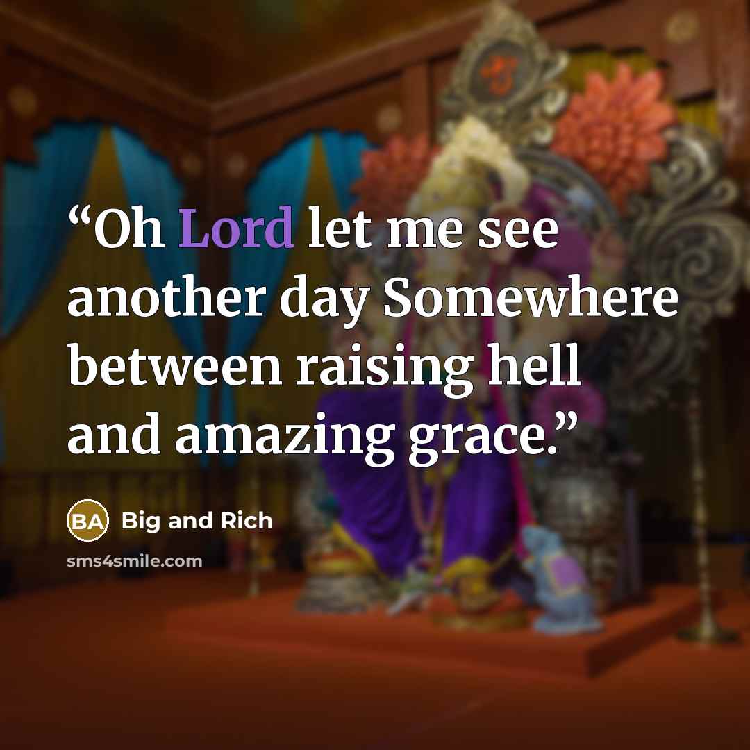 “Oh Lord let me see another day Somewhere between raising hell and amazing grace.” quote by Big and Rich