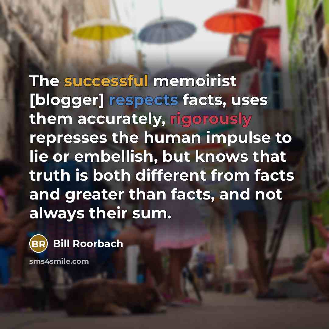 “The successful memoirist [blogger] respects facts, uses them accurately, rigorously…” quote by Bill Roorbach