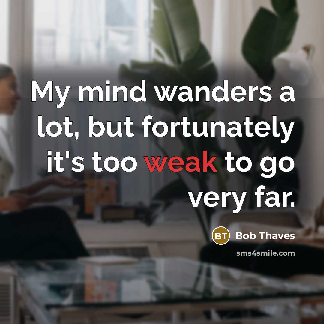 “My mind wanders a lot, but fortunately it's too weak…” quote by Bob Thaves