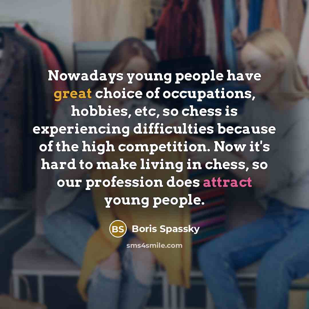 “Nowadays young people have great choice of occupations, hobbies, etc,…” quote by Boris Spassky