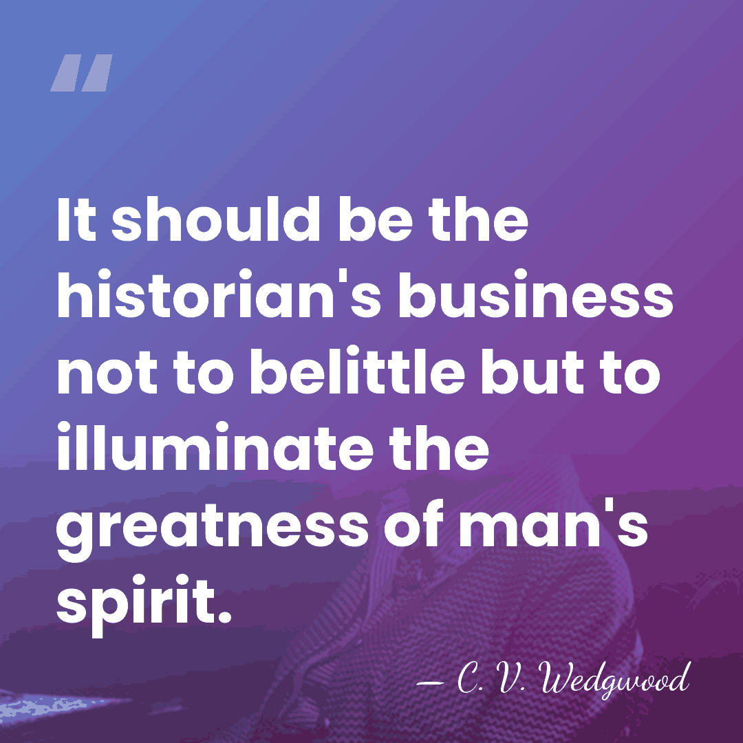 It should be the historian's business not to belittle but to illuminate&hellip; - C. V. Wedgwood