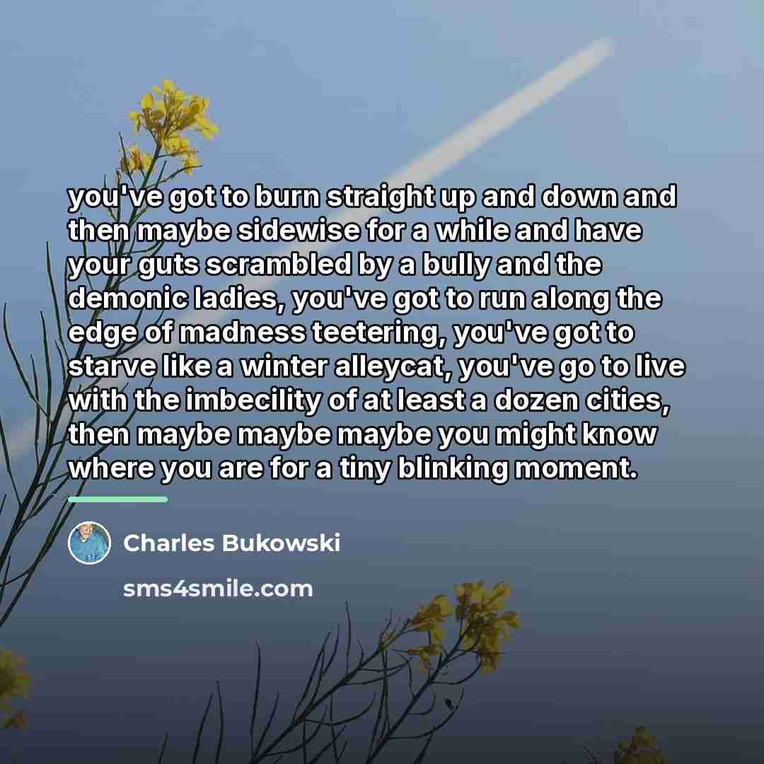 “you've got to burn straight up and down and then…” quote by Charles Bukowski