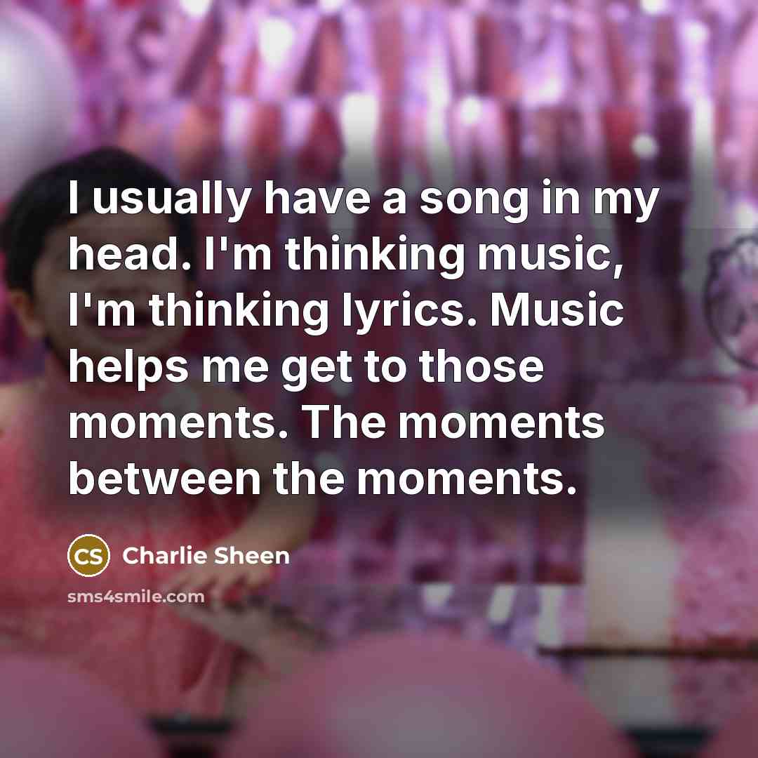 “I usually have a song in my head. I'm thinking…” quote by Charlie Sheen