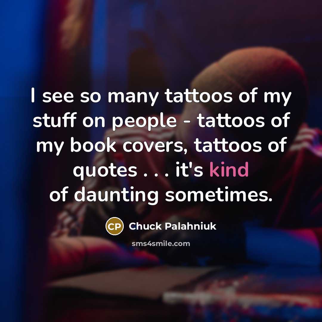 “I see so many tattoos of my stuff on people…” quote by Chuck Palahniuk