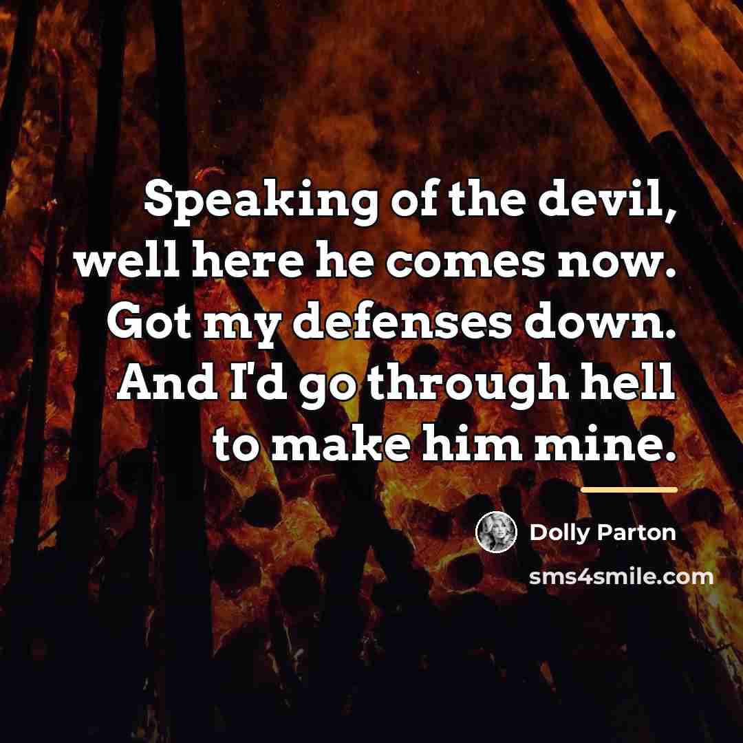 “Speaking of the devil, well here he comes now. Got…” quote by Dolly Parton