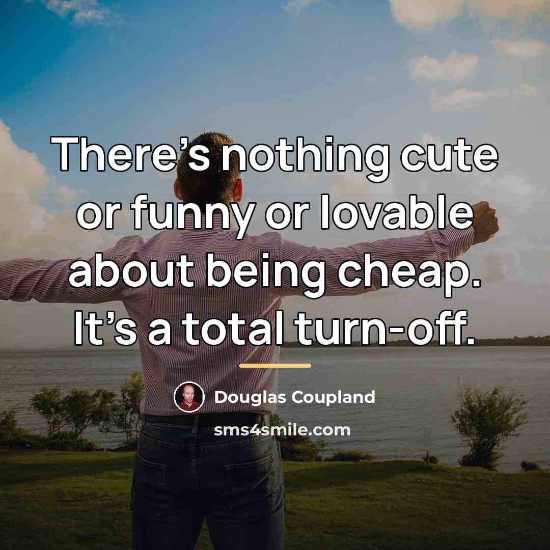 “There's nothing cute or funny or lovable about being cheap.…” quote by Douglas Coupland