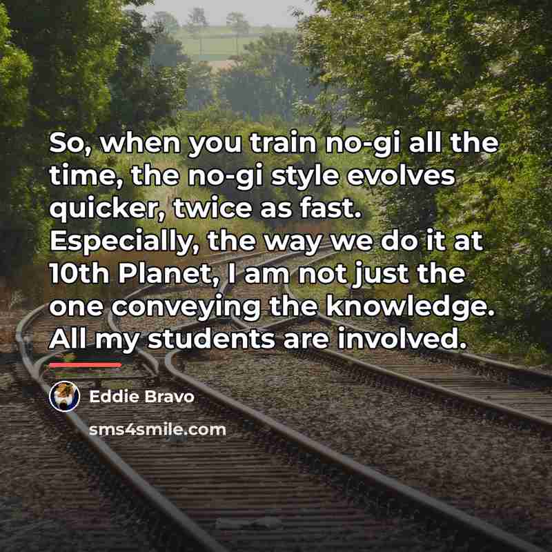 “So, when you train no-gi all the time, the no-gi…” quote by Eddie Bravo
