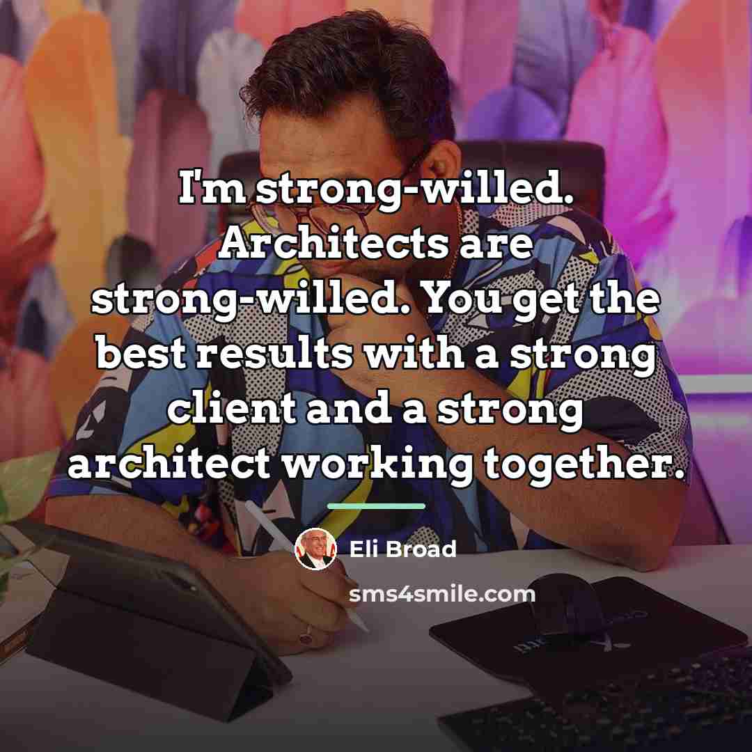 “I'm strong-willed. Architects are strong-willed. You get the best results…” quote by Eli Broad