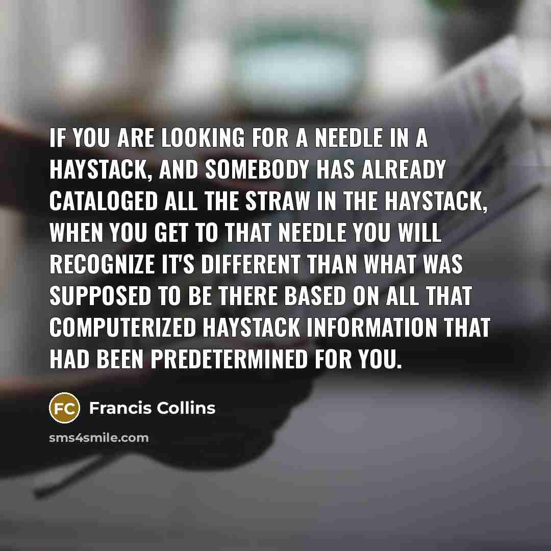 “If you are looking for a needle in a haystack,…” quote by Francis Collins