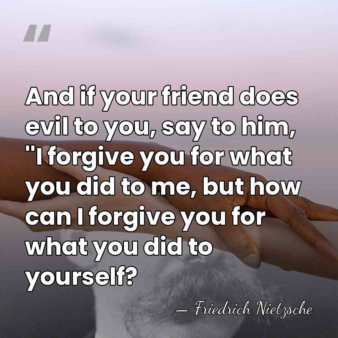 And if your friend does evil to you, say to him, ''I&hellip; - Friedrich Nietzsche