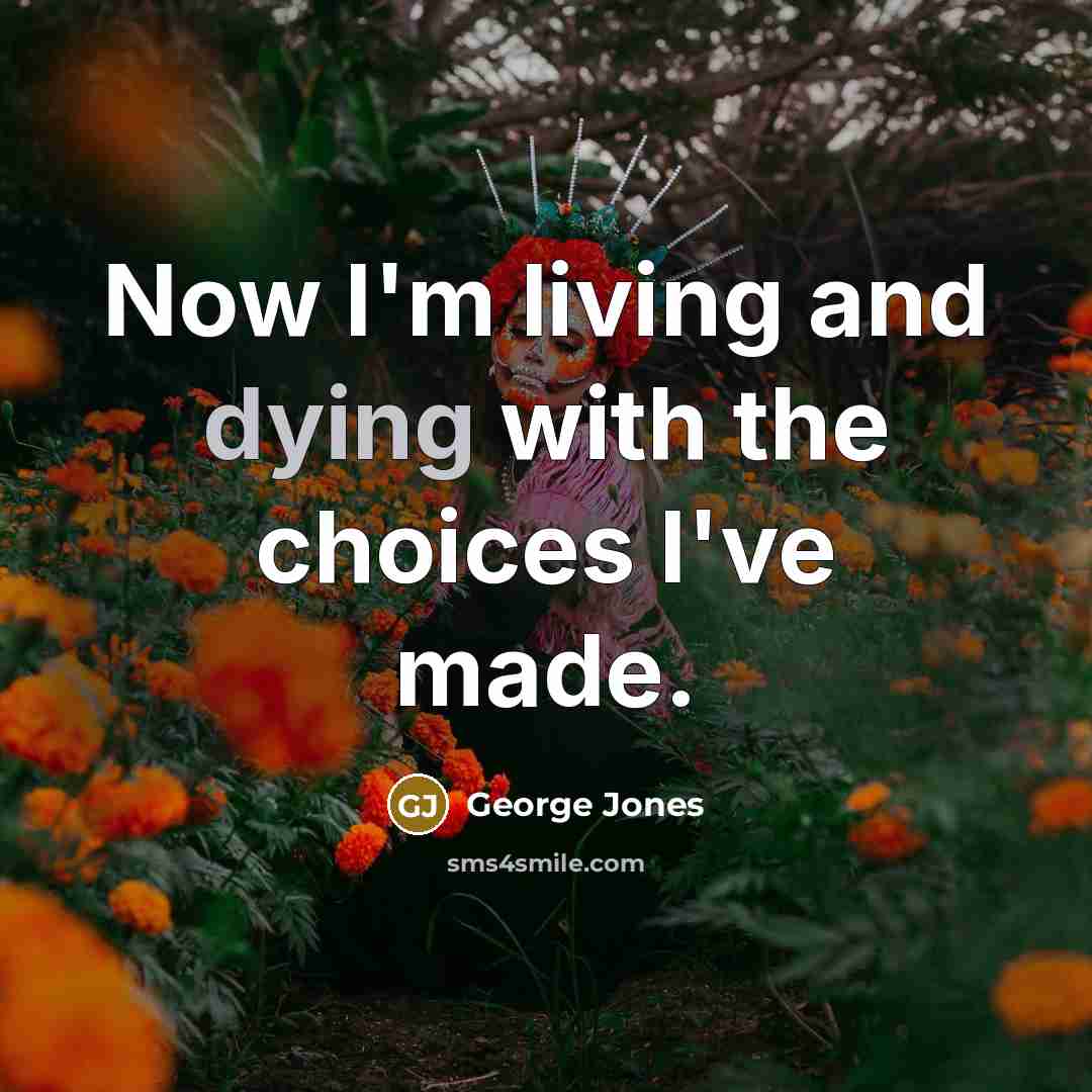 “Now I'm living and dying with the choices I've made.…” quote by George Jones