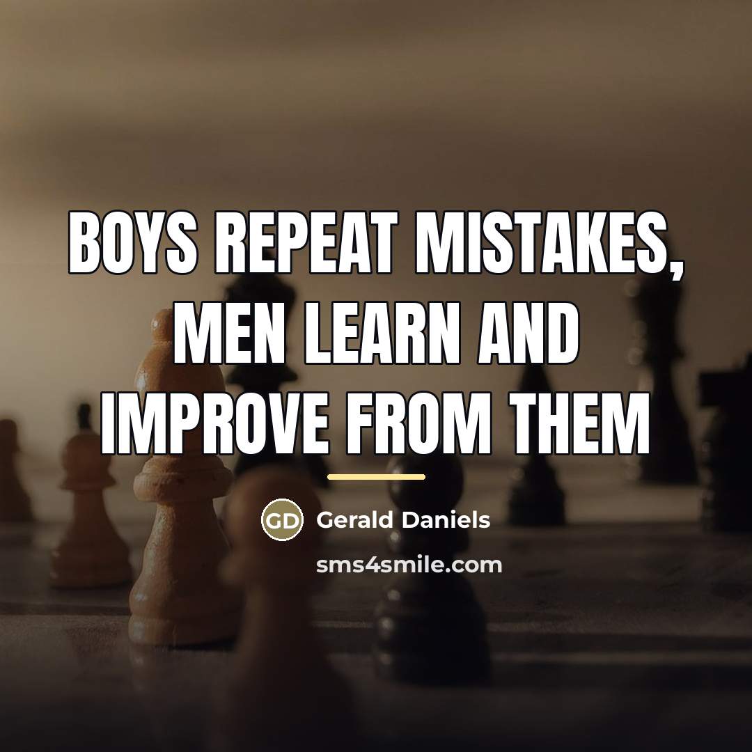 “Boys repeat mistakes, Men learn and improve from them…” quote by Gerald Daniels