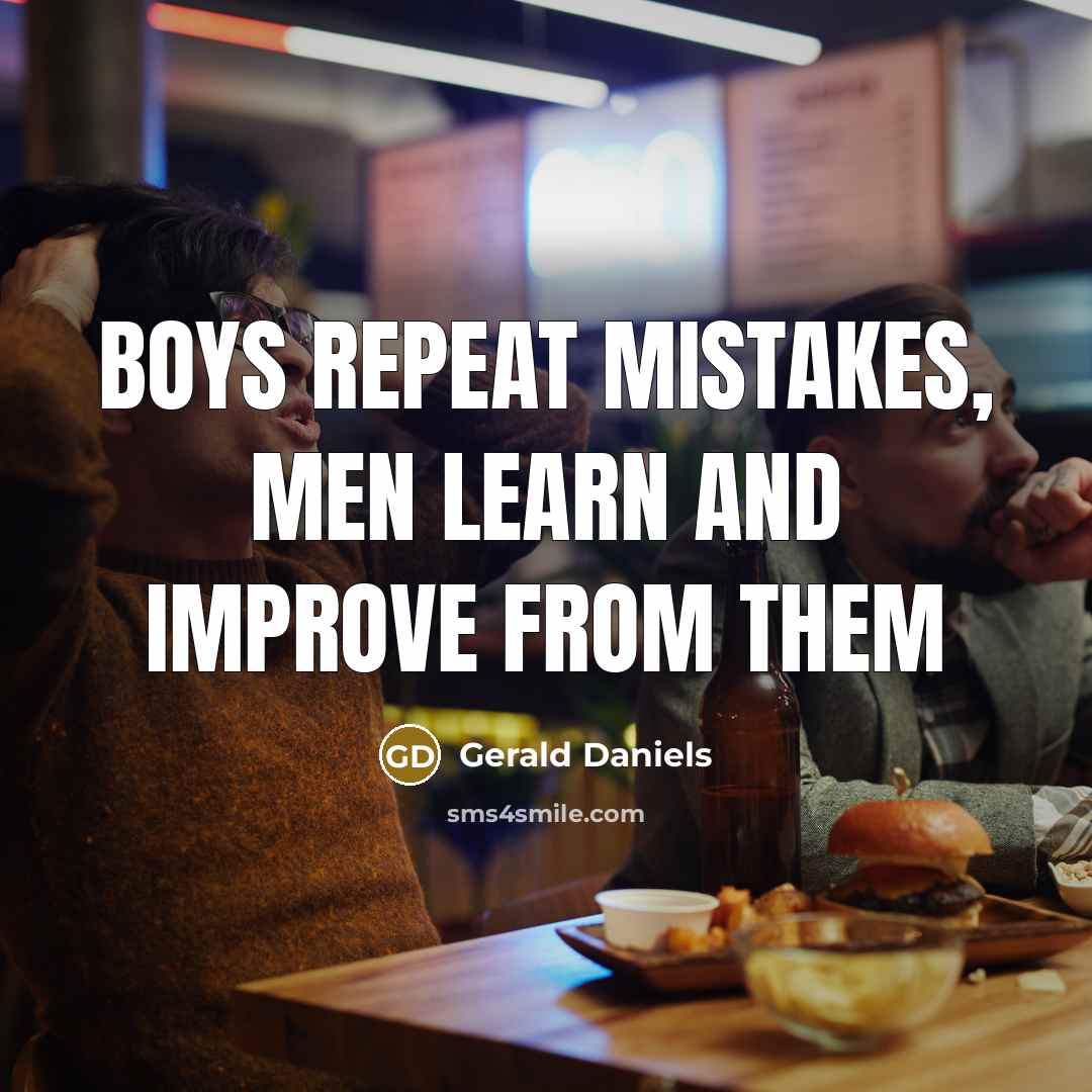 “Boys repeat mistakes, Men learn and improve from them” quote by Gerald Daniels