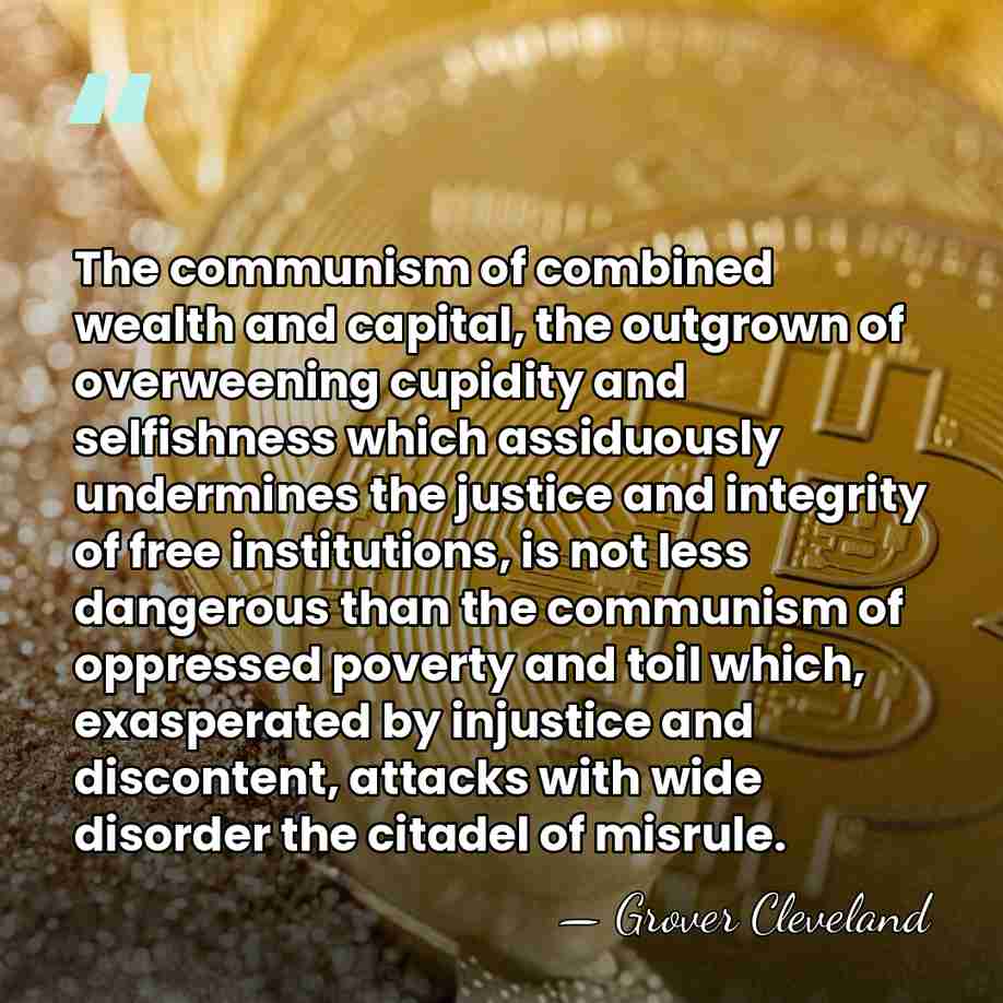 The communism of combined wealth and capital, the outgrown of overweening cupidity&hellip; - Grover Cleveland