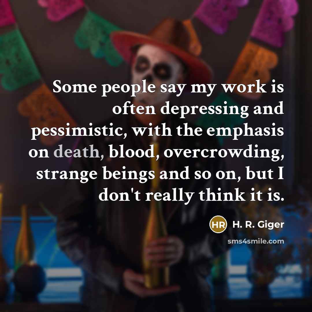 “Some people say my work is often depressing and pessimistic,…” quote by H. R. Giger