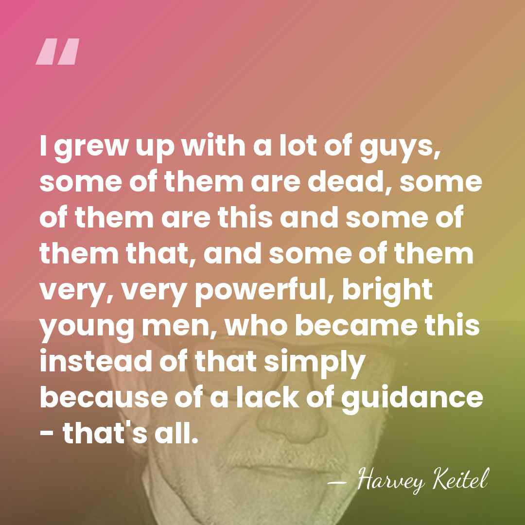 I grew up with a lot of guys, some of them are&hellip; - Harvey Keitel