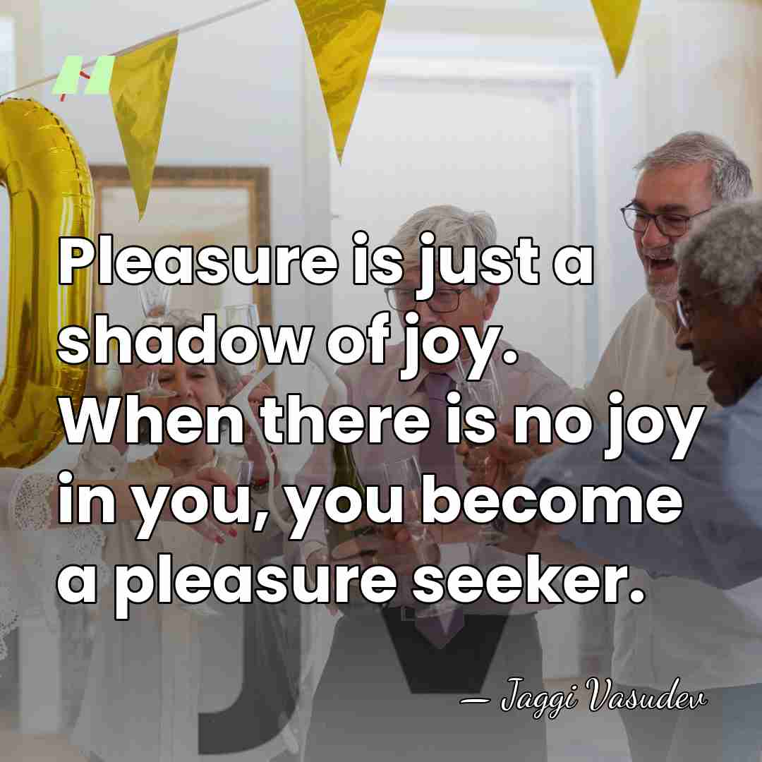 Pleasure is just a shadow of joy. When there is no joy&hellip; - Jaggi Vasudev