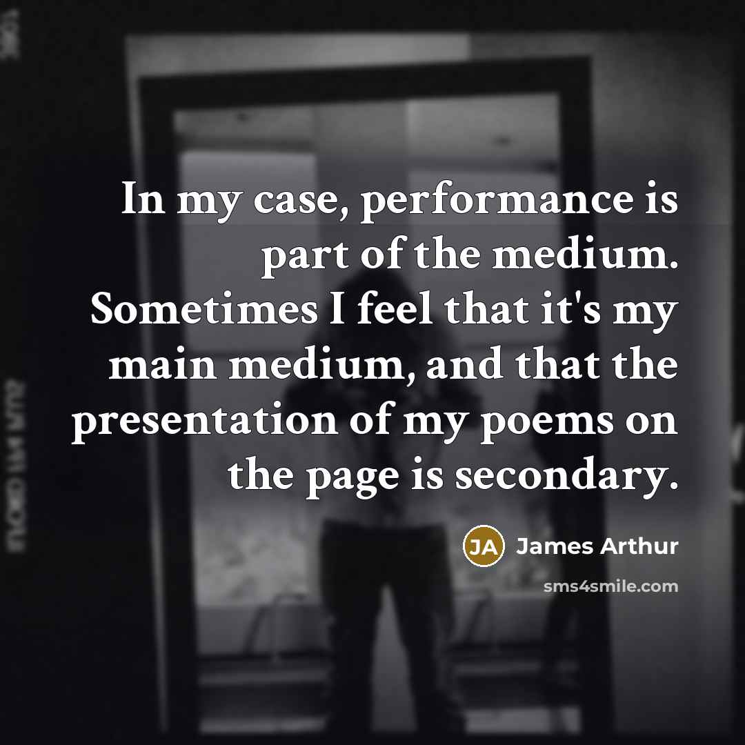 “In my case, performance is part of the medium. Sometimes…” quote by James Arthur