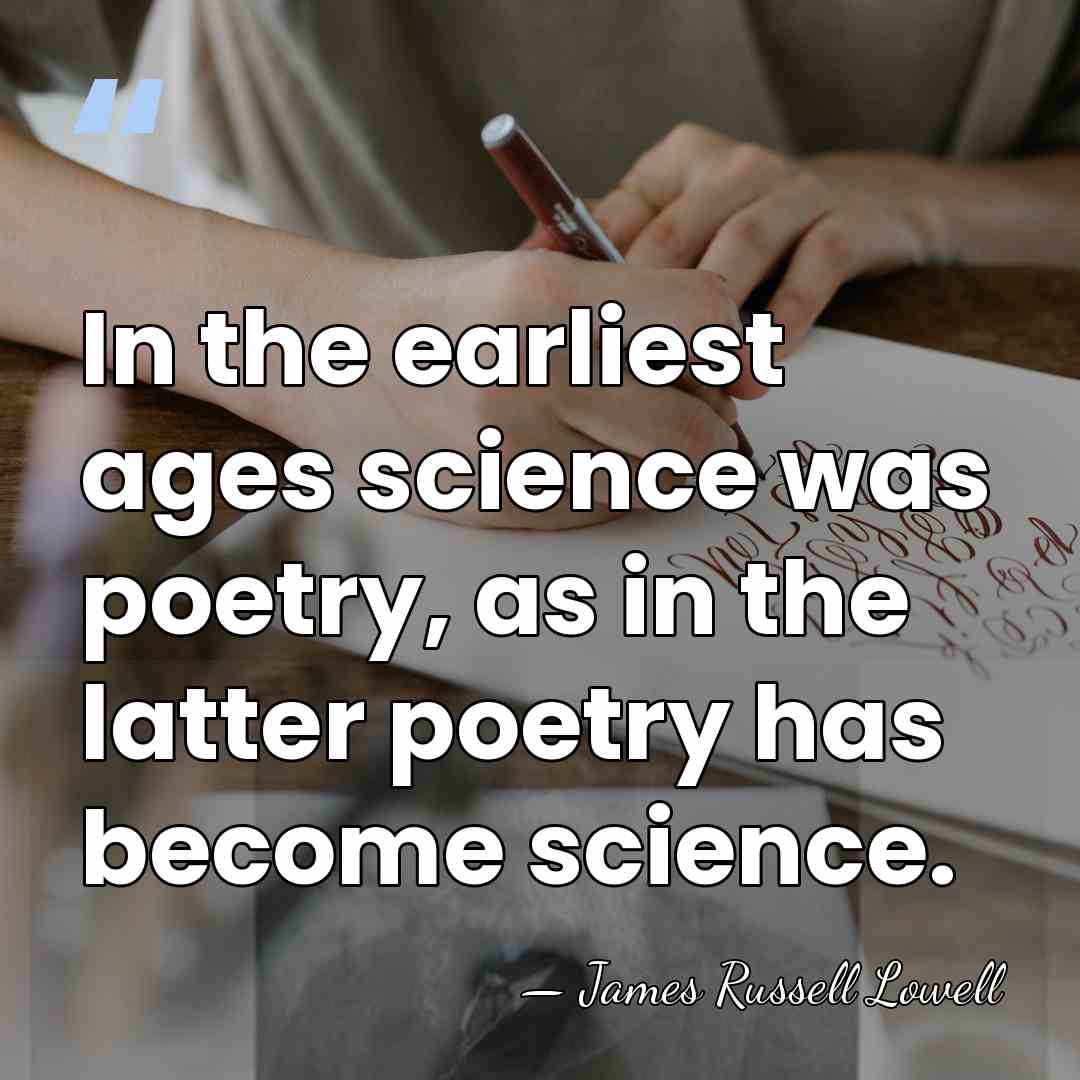 In the earliest ages science was poetry, as in the latter poetry&hellip; - James Russell Lowell