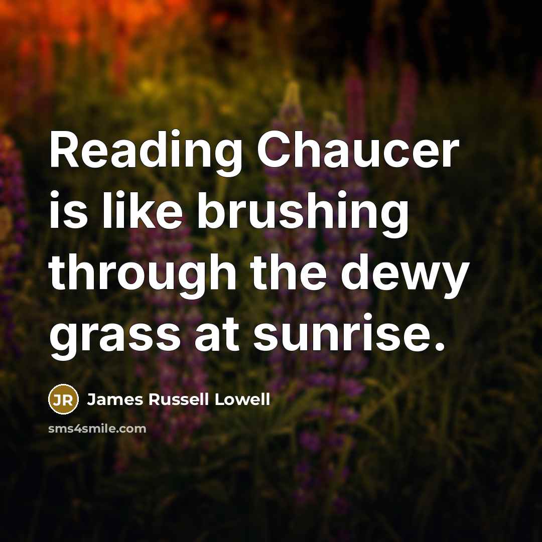 “Reading Chaucer is like brushing through the dewy grass at…” quote by James Russell Lowell