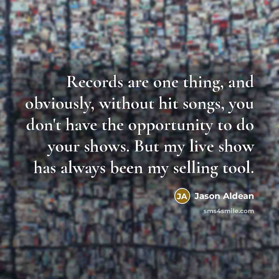 “Records are one thing, and obviously, without hit songs, you…” quote by Jason Aldean