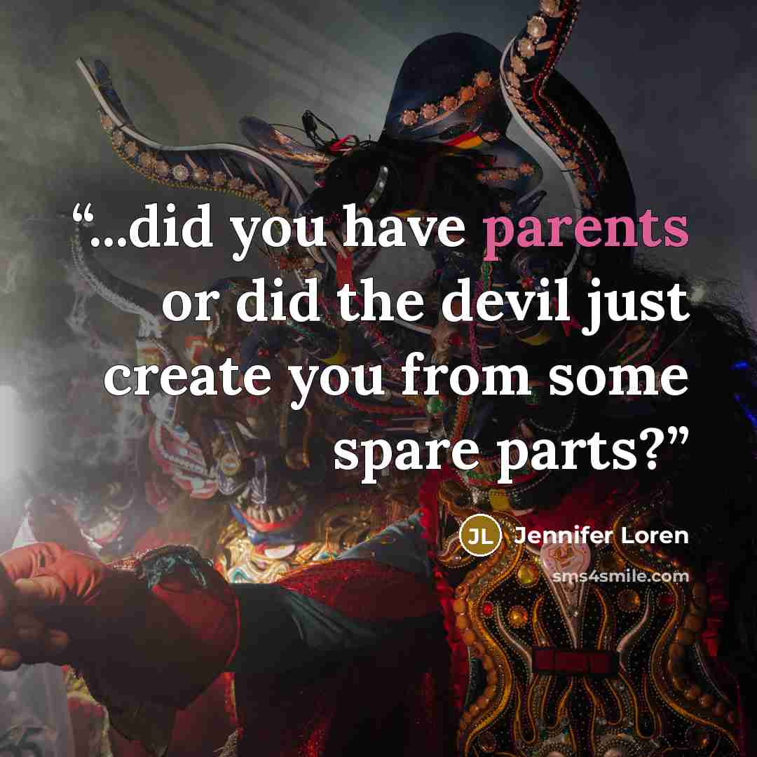 “...did you have parents or did the devil just create you from some spare parts?” quote by Jennifer Loren