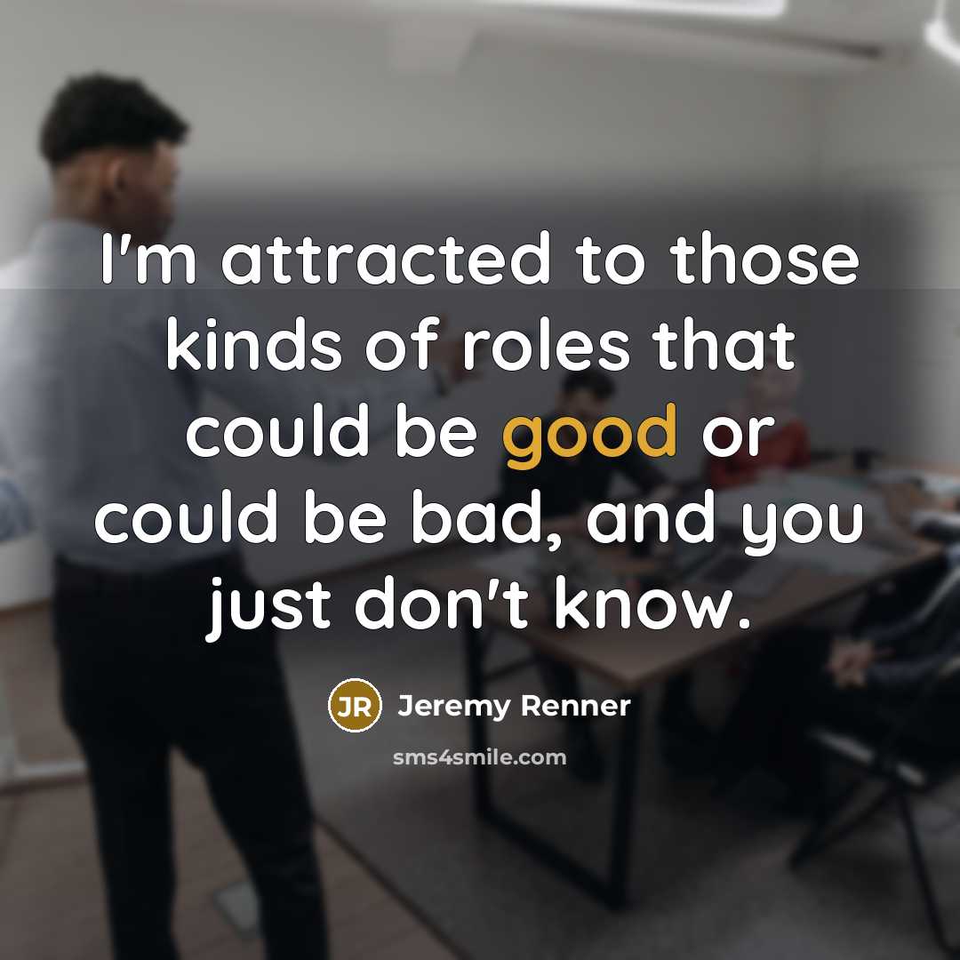“I'm attracted to those kinds of roles that could be…” quote by Jeremy Renner