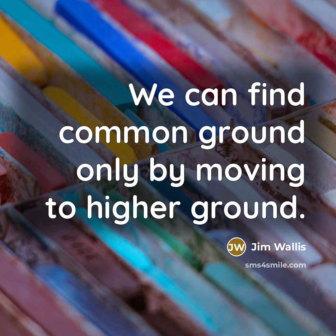 “We can find common ground only by moving to higher…” quote by Jim Wallis