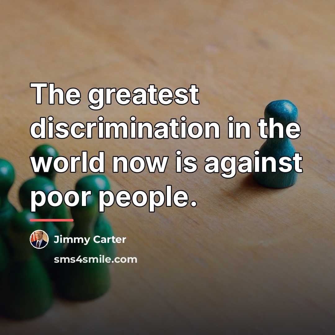 “The greatest discrimination in the world now is against poor…” quote by Jimmy Carter