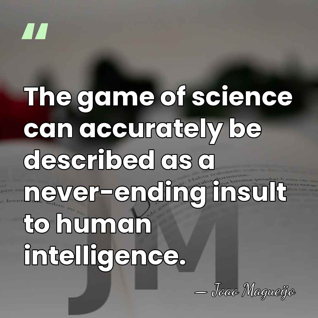 The game of science can accurately be described as a never-ending insult&hellip; - Joao Magueijo