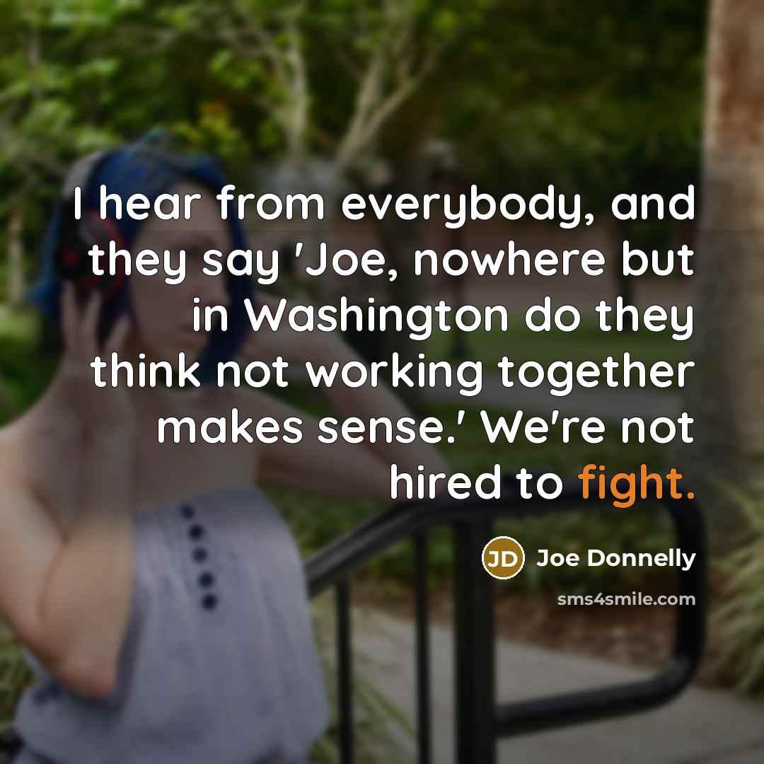 “I hear from everybody, and they say 'Joe, nowhere but…” quote by Joe Donnelly