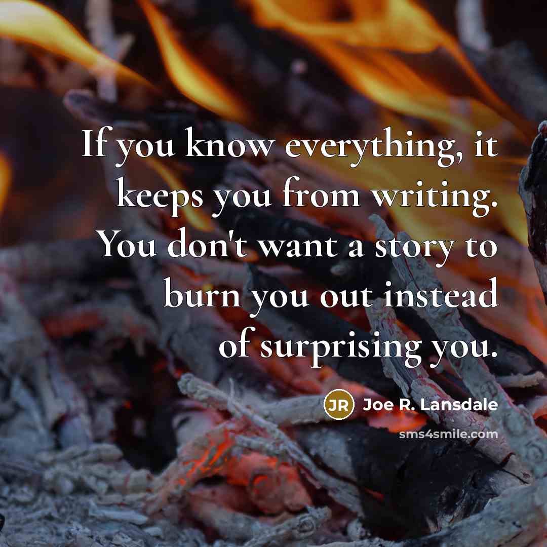 “If you know everything, it keeps you from writing. You…” quote by Joe R. Lansdale