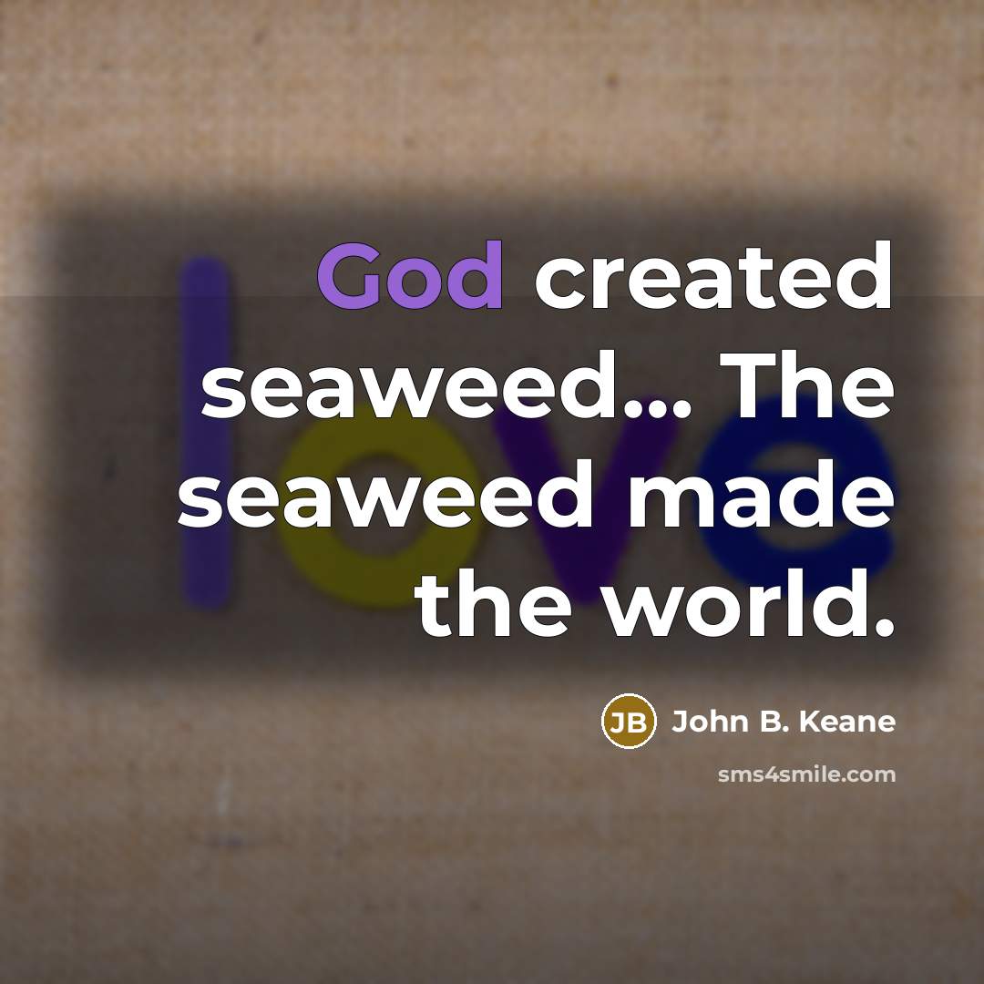 “God created seaweed… The seaweed made the world.…” quote by John B. Keane