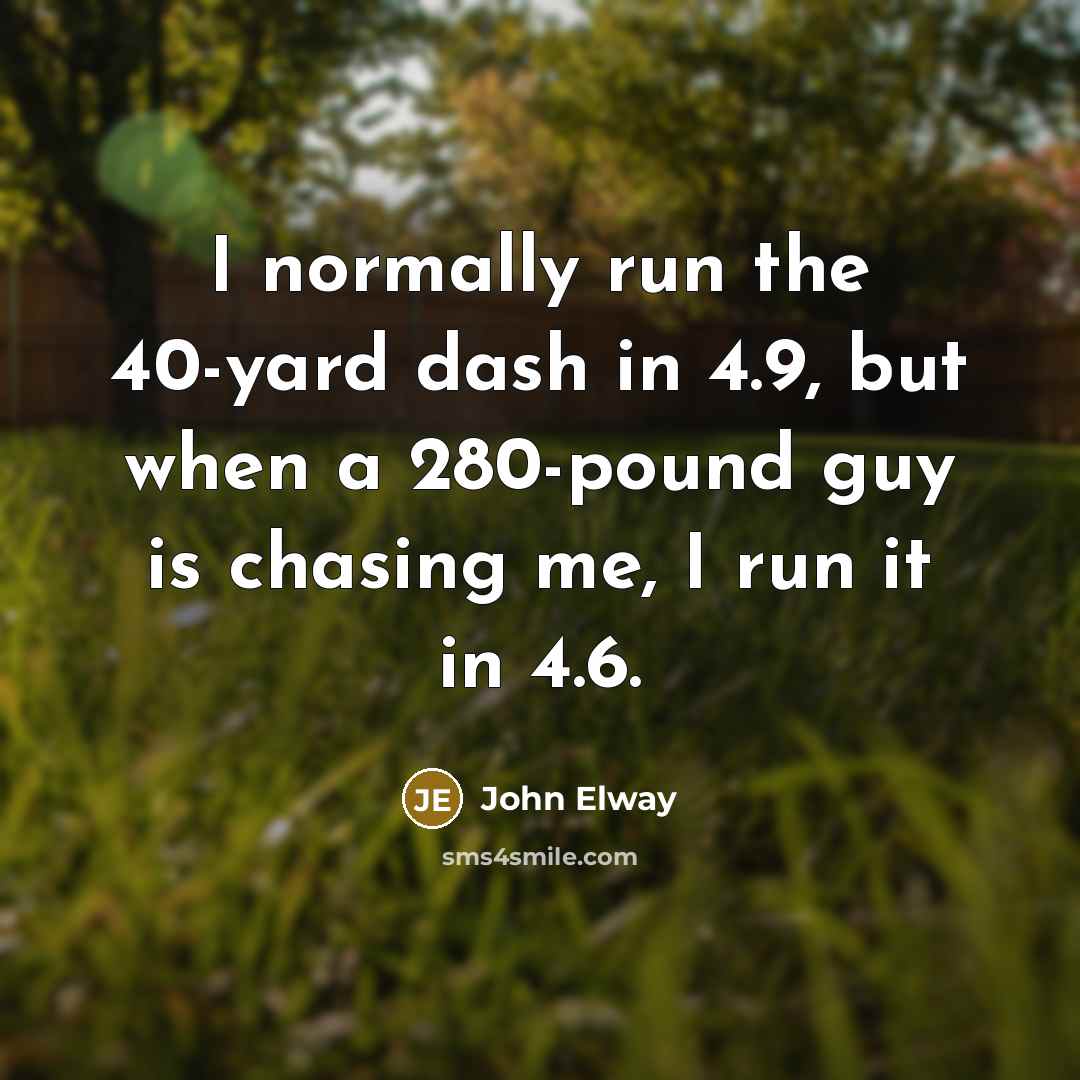“I normally run the 40-yard dash in 4.9, but when…” quote by John Elway