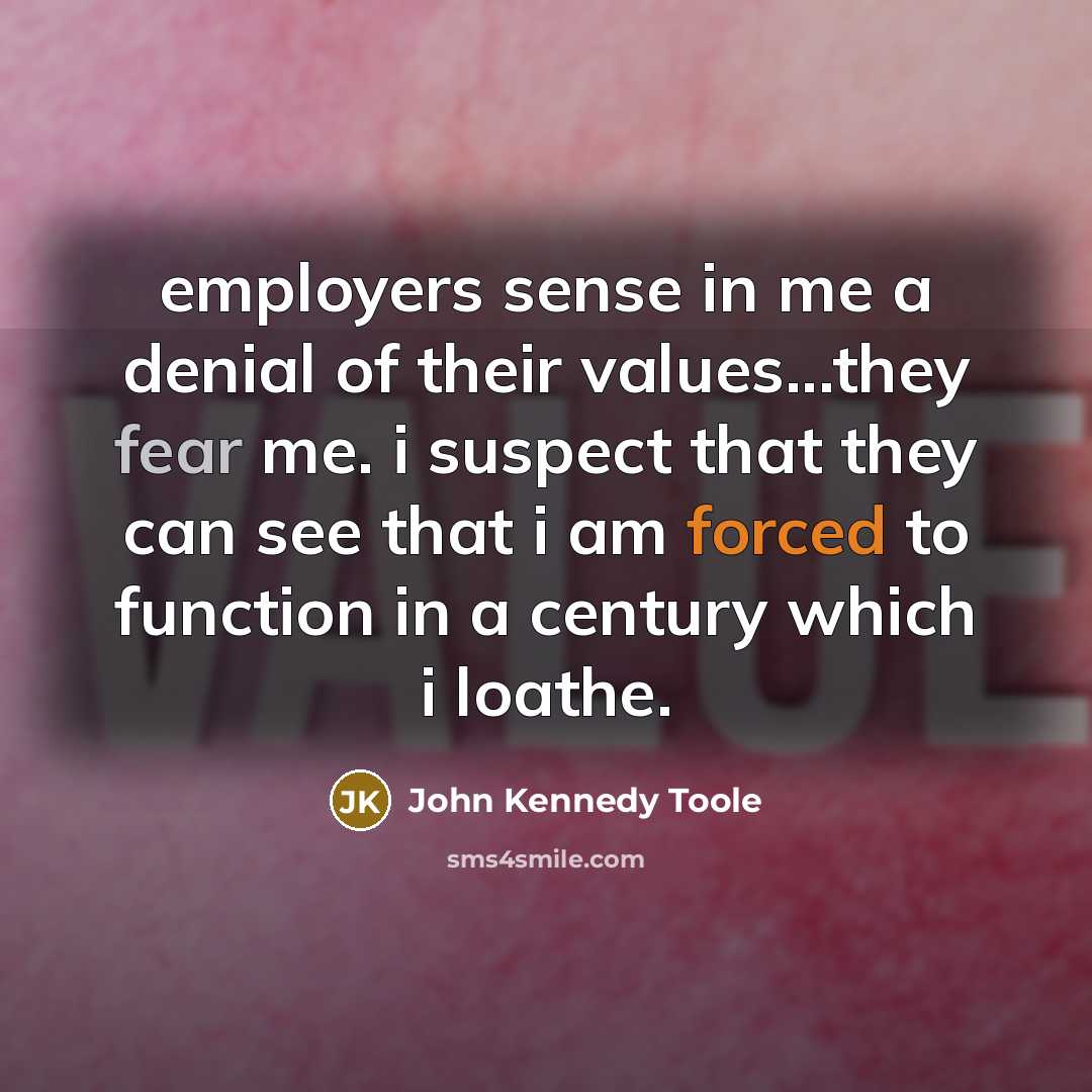 “employers sense in me a denial of their values...they fear…” quote by John Kennedy Toole