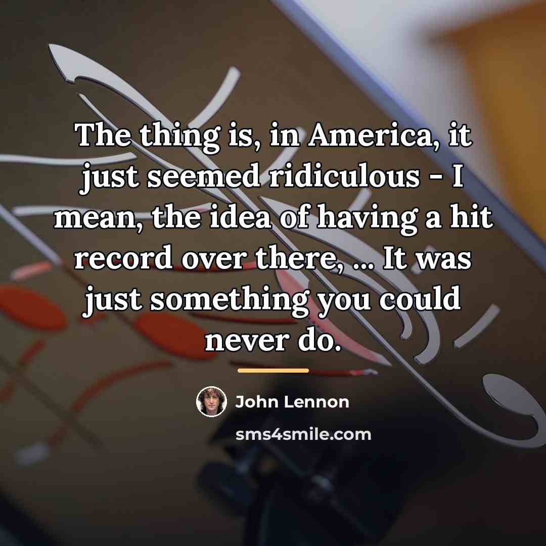 “The thing is, in America, it just seemed ridiculous -…” quote by John Lennon