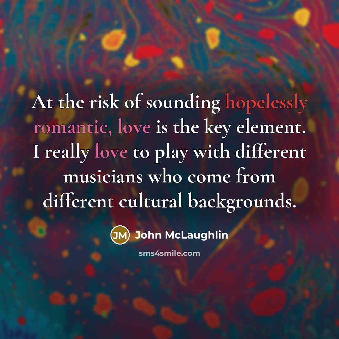 “At the risk of sounding hopelessly romantic, love is the…” quote by John McLaughlin