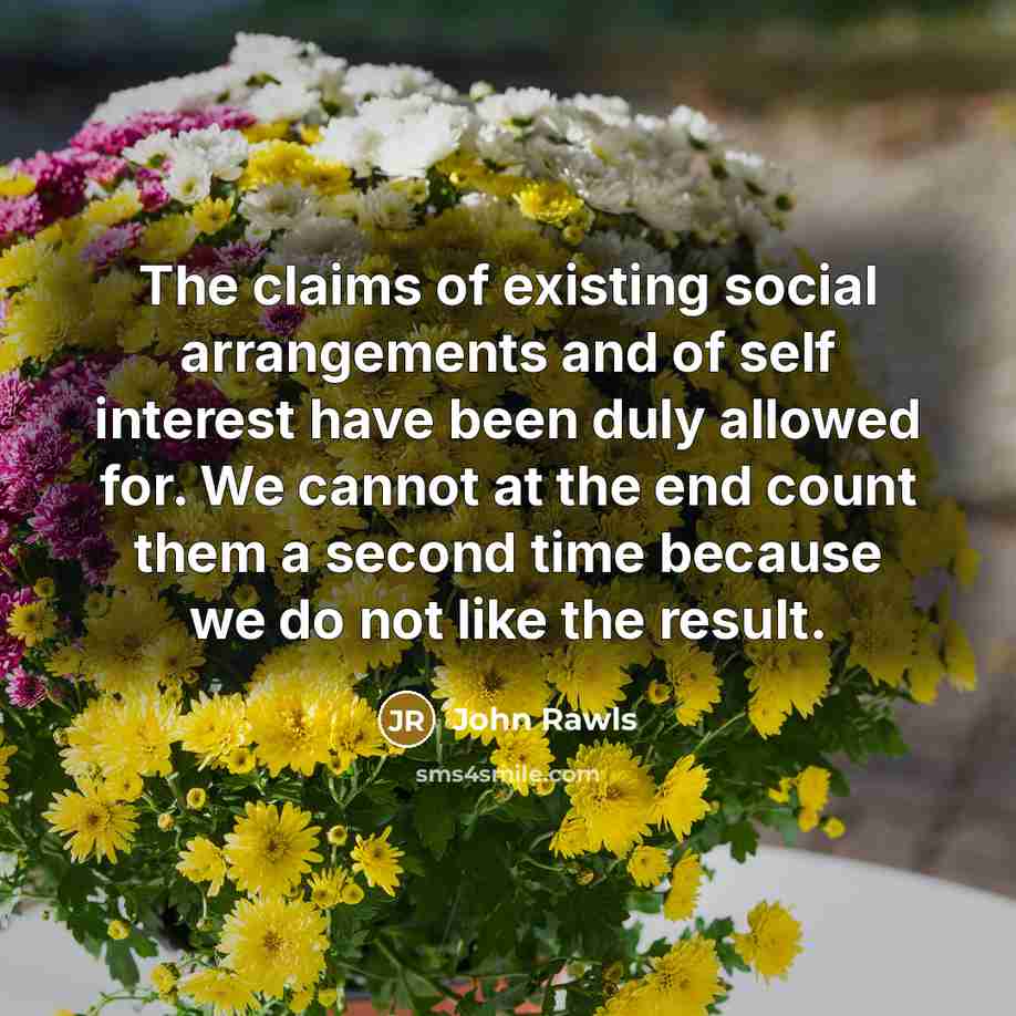 “The claims of existing social arrangements and of self interest…” quote by John Rawls