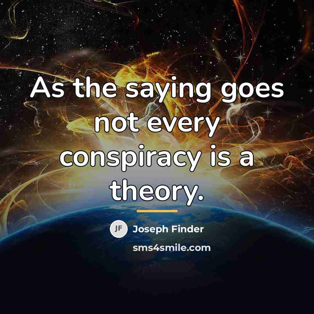 “As the saying goes not every conspiracy is a theory.…” quote by Joseph Finder