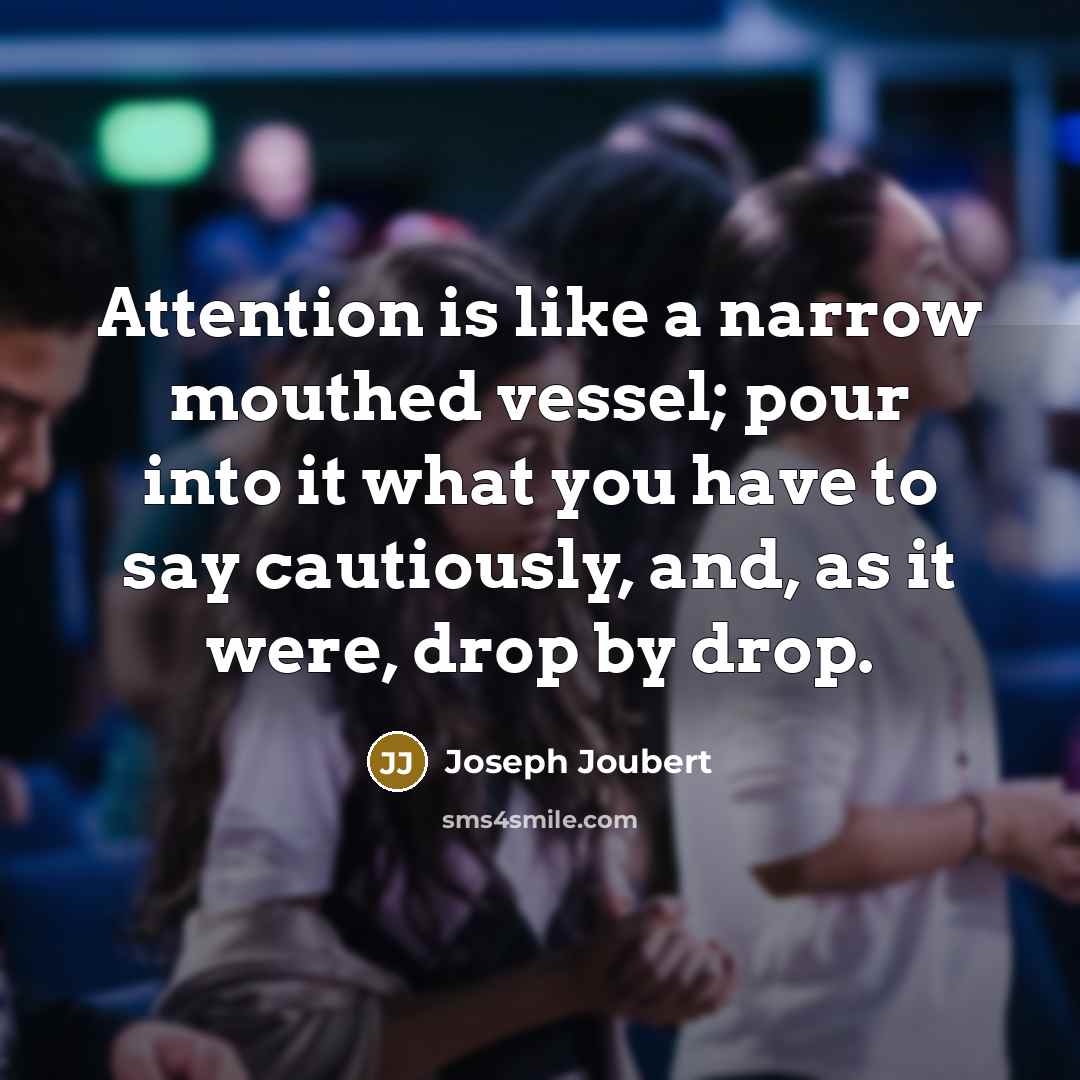“Attention is like a narrow mouthed vessel; pour into it…” quote by Joseph Joubert