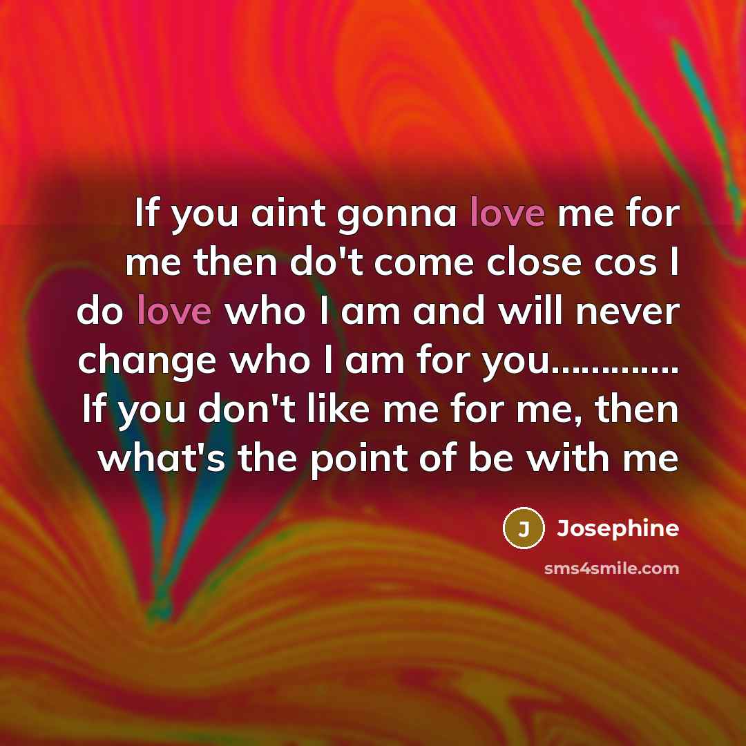 “If you aint gonna love me for me then do't…” quote by Josephine