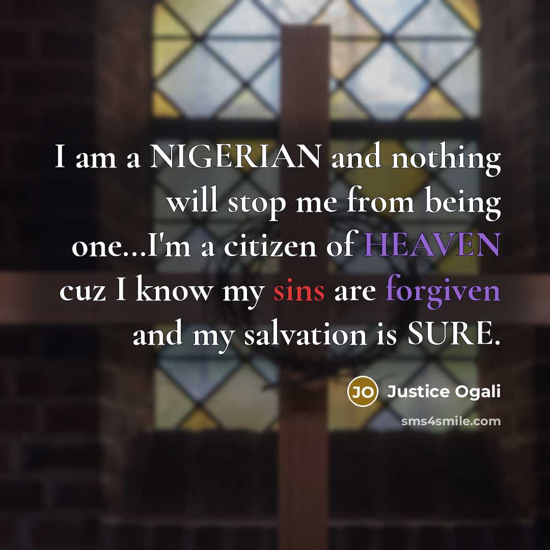“I am a NIGERIAN and nothing will stop me from being one…I'm a citizen of HEAVEN cuz I know my sins are forgiven and my salvation is SURE.” quote by Justice Ogali