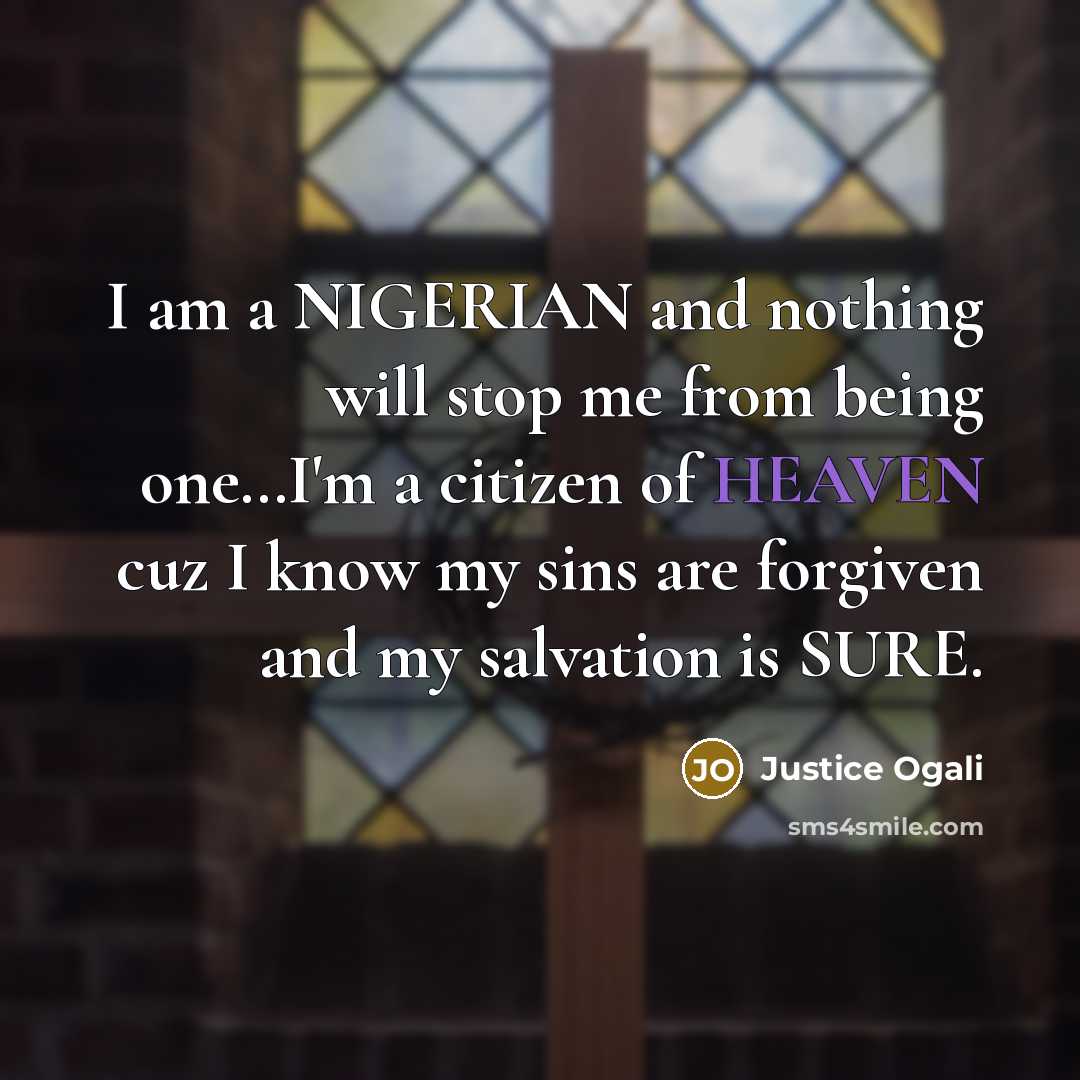 “I am a NIGERIAN and nothing will stop me from being one…I'm a citizen of HEAVEN cuz I know my sins are forgiven and my salvation is SURE.” quote by Justice Ogali