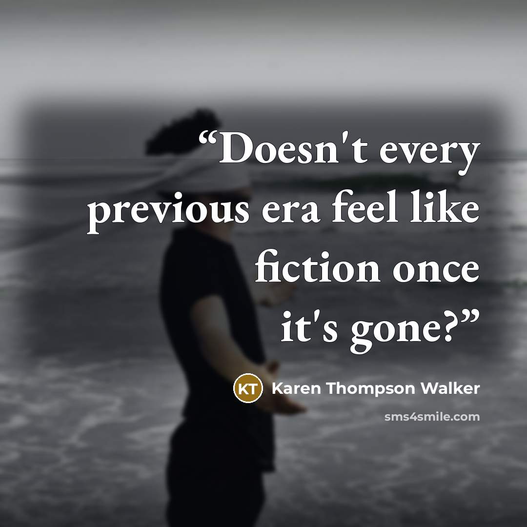 “Doesn't every previous era feel like fiction once it's gone?” quote by Karen Thompson Walker
