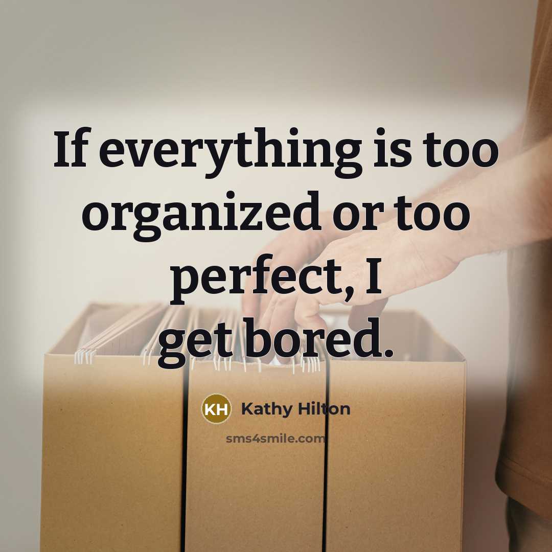 “If everything is too organized or too perfect, I get…” quote by Kathy Hilton