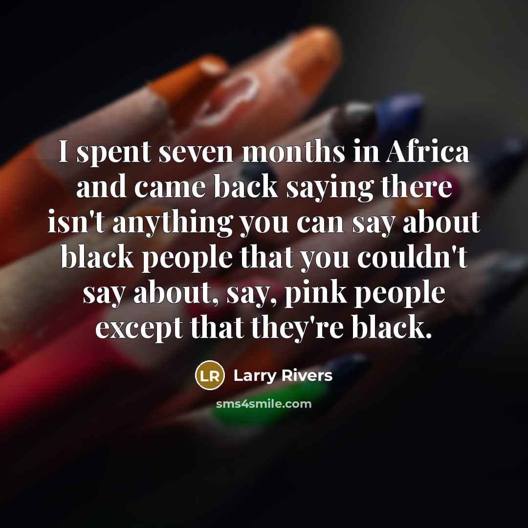 “I spent seven months in Africa and came back saying…” quote by Larry Rivers