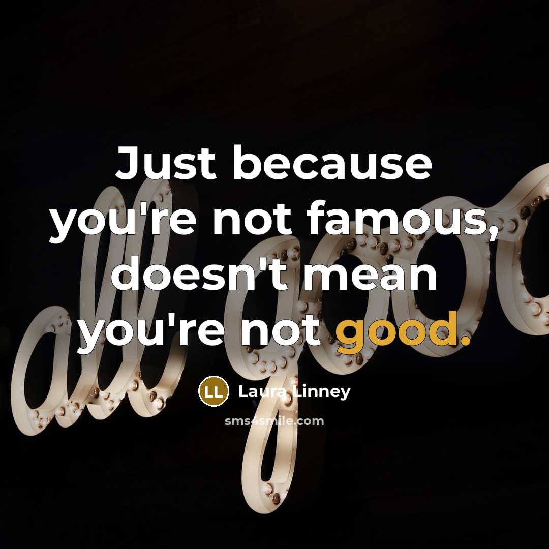 “Just because you're not famous, doesn't mean you're not good.…” quote by Laura Linney